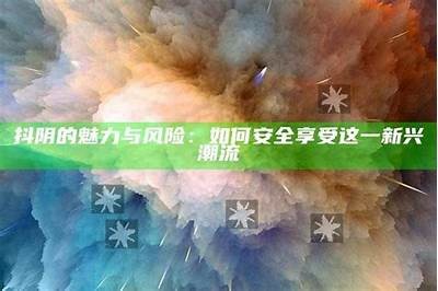 探秘抖音与抖阴：新兴短视频平台的对比与检视